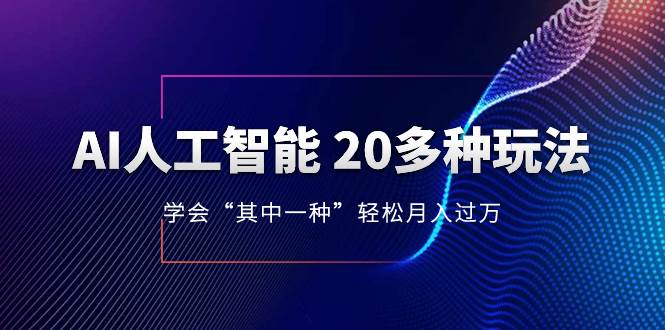 AI人工智能 20多种玩法 学会“其中一种”轻松月入过万，持续更新AI最新玩法创业之家-网创项目资源站-副业项目-创业项目-搞钱项目创业之家