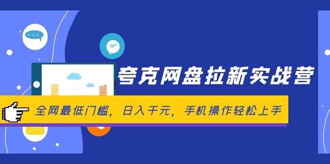 夸克网盘拉新实战营：全网最低门槛，日入千元，手机操作轻松上手创业之家-网创项目资源站-副业项目-创业项目-搞钱项目创业之家