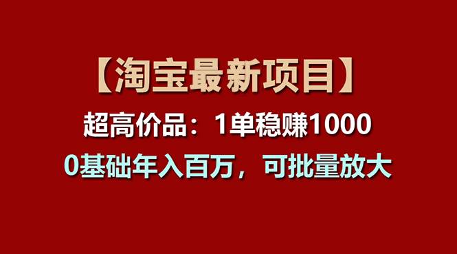 【淘宝项目】超高价品：1单赚1000多，0基础年入百万，可批量放大创业之家-网创项目资源站-副业项目-创业项目-搞钱项目创业之家
