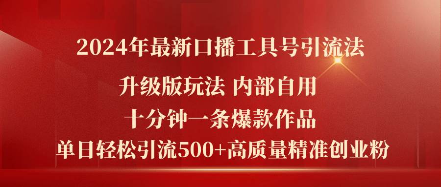 2024年最新升级版口播工具号引流法，十分钟一条爆款作品，日引流500+高…创业之家-网创项目资源站-副业项目-创业项目-搞钱项目创业之家