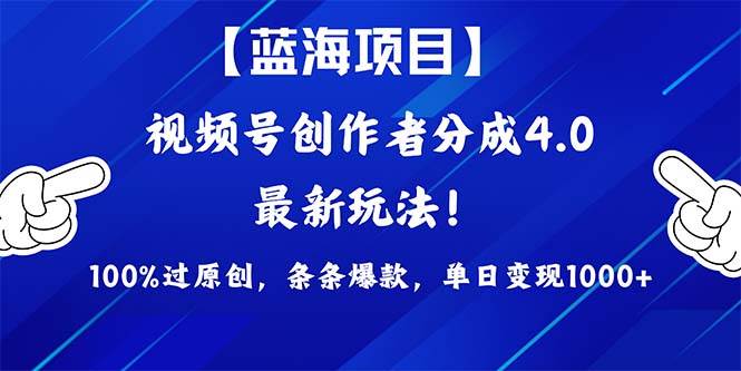 视频号创作者分成4.0玩法，100%过原创，条条爆款，单日1000+创业之家-网创项目资源站-副业项目-创业项目-搞钱项目创业之家