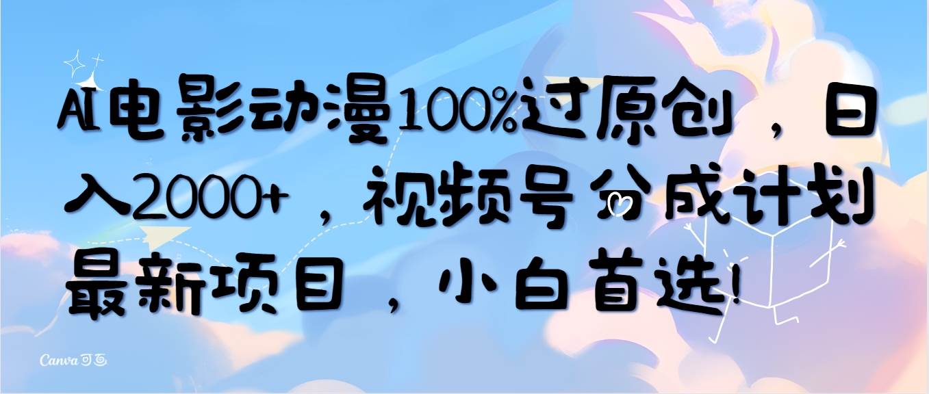 AI电影动漫100%过原创，日入2000+，视频号分成计划最新项目，小白首选！创业之家-网创项目资源站-副业项目-创业项目-搞钱项目创业之家