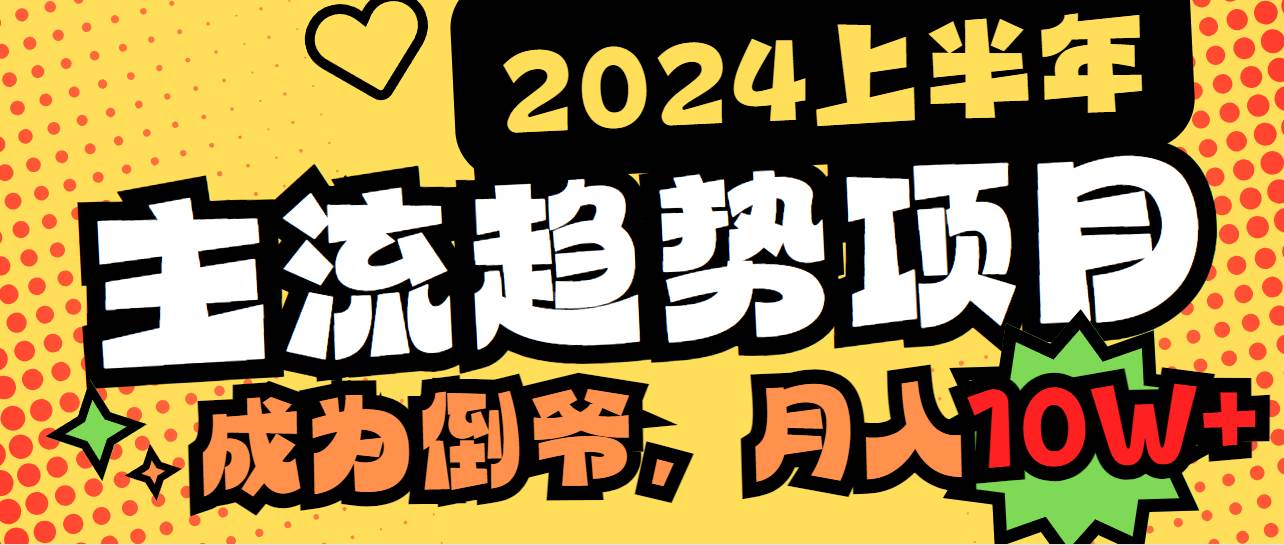 2024上半年主流趋势项目，打造中间商模式，成为倒爷，易上手，用心做，…创业之家-网创项目资源站-副业项目-创业项目-搞钱项目创业之家