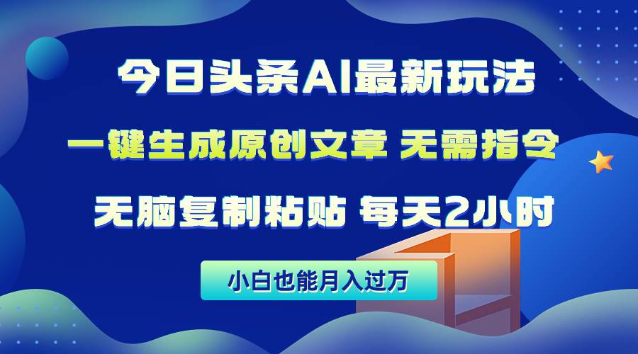今日头条AI最新玩法  无需指令 无脑复制粘贴 1分钟一篇原创文章 月入过万创业之家-网创项目资源站-副业项目-创业项目-搞钱项目创业之家