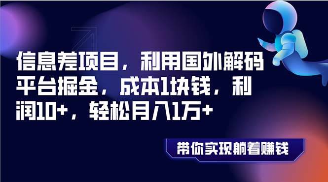 信息差项目，利用国外解码平台掘金，成本1块钱，利润10+，轻松月入1万+创业之家-网创项目资源站-副业项目-创业项目-搞钱项目创业之家