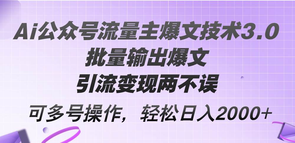 Ai公众号流量主爆文技术3.0，批量输出爆文，引流变现两不误，多号操作…创业之家-网创项目资源站-副业项目-创业项目-搞钱项目创业之家
