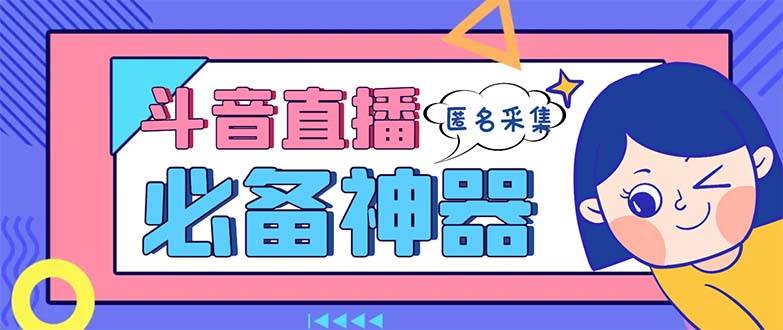 最新斗音直播间采集，支持采集连麦匿名直播间，精准获客神器【采集脚本+使用教程】创业之家-网创项目资源站-副业项目-创业项目-搞钱项目创业之家