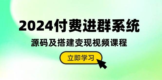 2024付费进群系统，源码及搭建变现视频课程（教程+源码）创业之家-网创项目资源站-副业项目-创业项目-搞钱项目创业之家