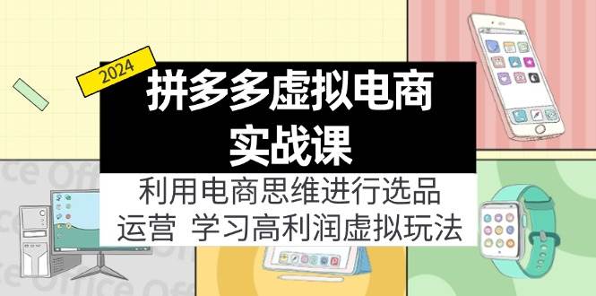 拼多多虚拟电商实战课：利用电商思维进行选品+运营，学习高利润虚拟玩法创业之家-网创项目资源站-副业项目-创业项目-搞钱项目创业之家