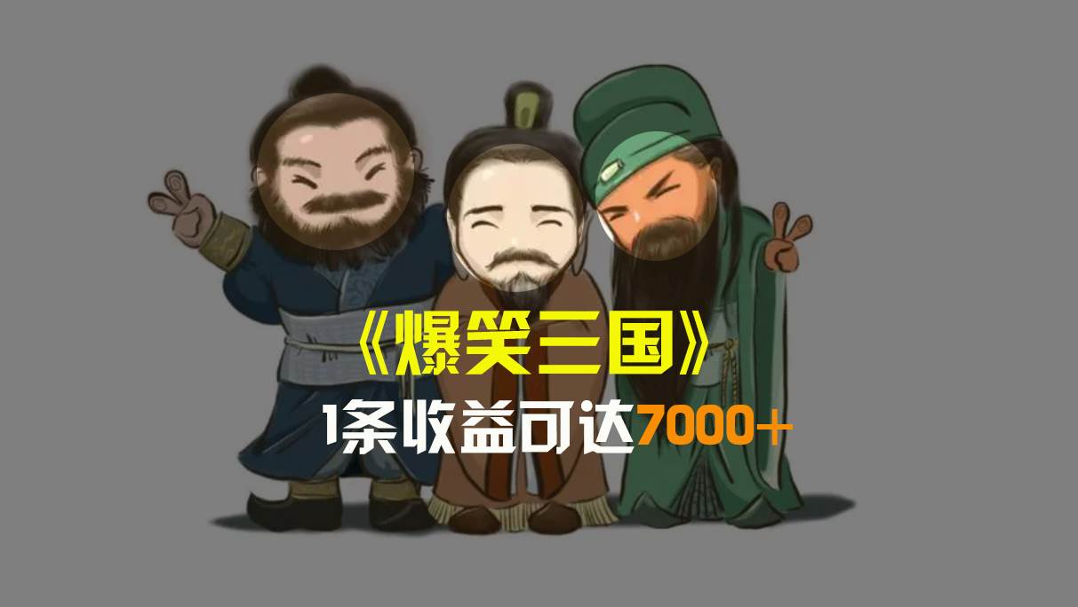 爆笑三国，条条爆款，5分钟1条原创视频，一条收益7000＋，一键分发多平台变现，简单无脑创业之家-网创项目资源站-副业项目-创业项目-搞钱项目创业之家