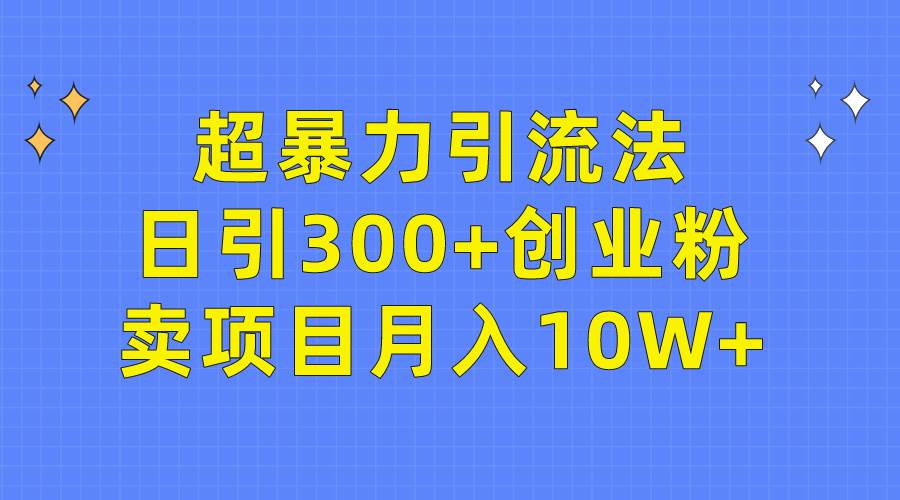 超暴力引流法，日引300+创业粉，卖项目月入10W+创业之家-网创项目资源站-副业项目-创业项目-搞钱项目创业之家