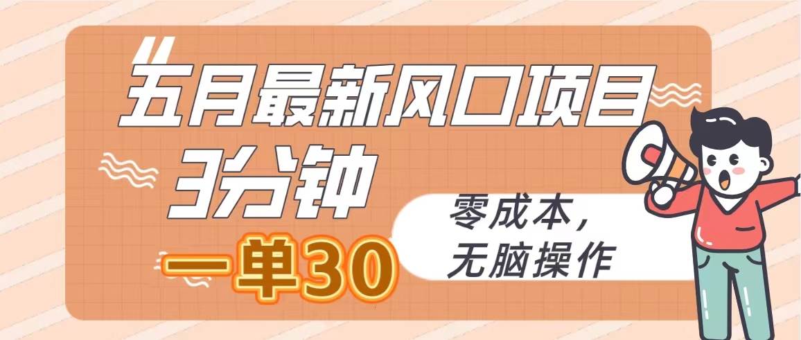 五月最新风口项目，3分钟一单30，零成本，无脑操作创业之家-网创项目资源站-副业项目-创业项目-搞钱项目创业之家