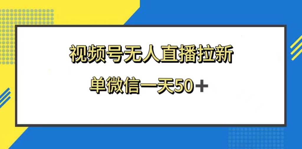 视频号无人直播拉新，新老用户都有收益，单微信一天50+创业之家-网创项目资源站-副业项目-创业项目-搞钱项目创业之家