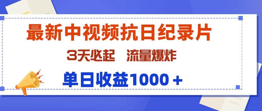 最新中视频抗日纪录片，3天必起，流量爆炸，单日收益1000＋创业之家-网创项目资源站-副业项目-创业项目-搞钱项目创业之家