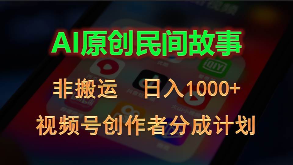 2024视频号创作者分成计划，AI原创民间故事，非搬运，日入1000+创业之家-网创项目资源站-副业项目-创业项目-搞钱项目创业之家