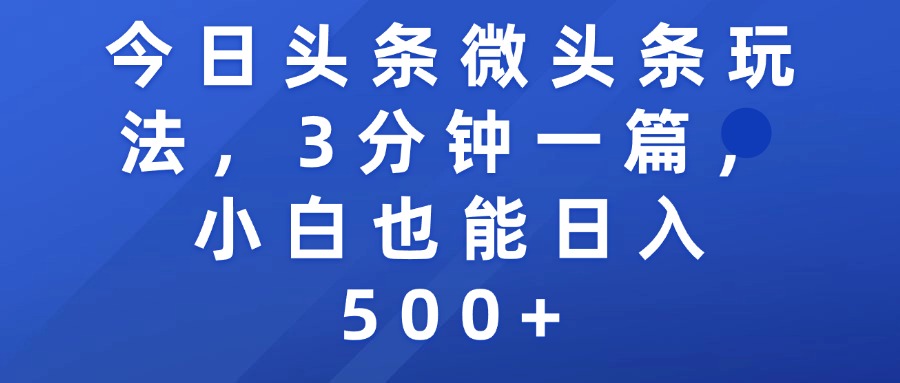 今日头条微头条玩法，3分钟一篇，小白也能日入500+创业之家-网创项目资源站-副业项目-创业项目-搞钱项目创业之家