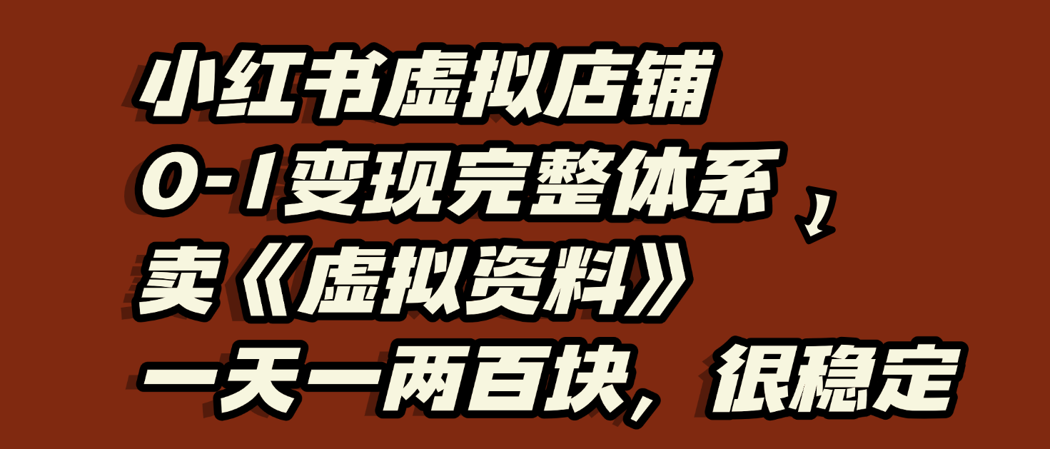 小红书虚拟店铺0-1变现完整体系：虚拟资料，一天一两百块，很稳定创业之家-网创项目资源站-副业项目-创业项目-搞钱项目创业之家