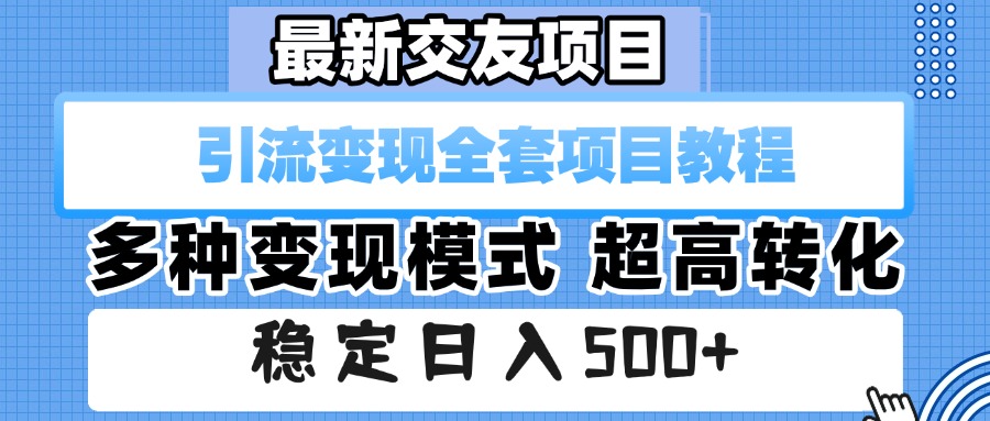 最新交友项目 引流变现全套项目教程 多种变现模式 超高转化 稳定日入500+创业之家-网创项目资源站-副业项目-创业项目-搞钱项目创业之家