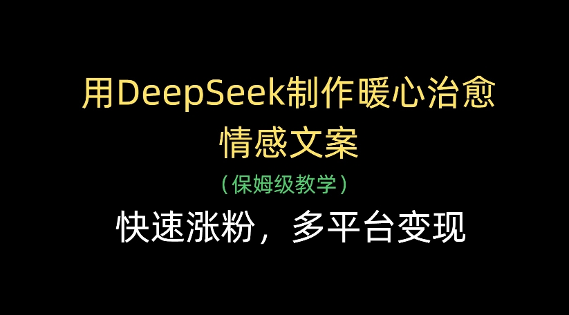 用DeepSeek制作暖心治愈情感文案,多平台变现,快速涨粉创业之家-网创项目资源站-副业项目-创业项目-搞钱项目创业之家