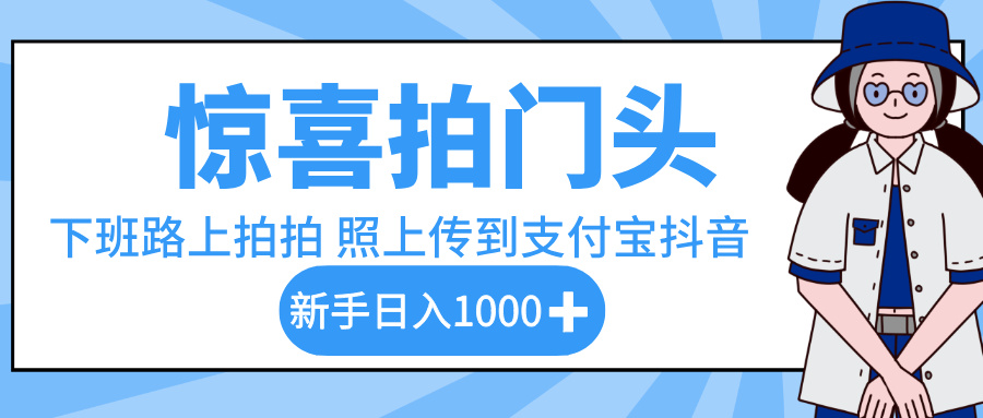 惊喜拍门头,下班路上拍拍照片,上传到支付宝和抖音新手日入 1000+创业之家-网创项目资源站-副业项目-创业项目-搞钱项目创业之家