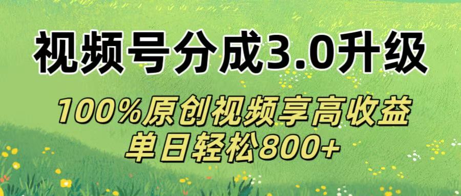 视频号分成3.0升级!100%原创视频享高收益，单日轻松800+创业之家-网创项目资源站-副业项目-创业项目-搞钱项目创业之家