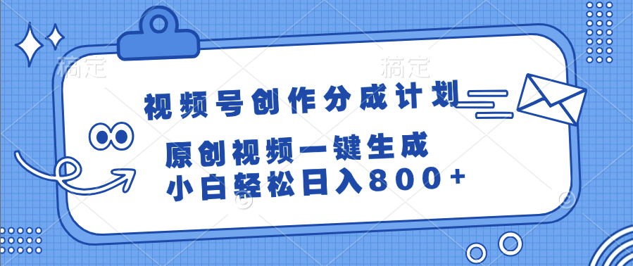 视频号创作分成计划，原创视频一键生成，小白轻松日入800+创业之家-网创项目资源站-副业项目-创业项目-搞钱项目创业之家
