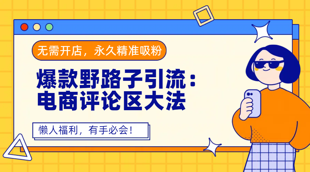 爆款野路子引流：电商评论区大法，无需开店，永久精准吸粉，懒人福利，有手必会！创业之家-网创项目资源站-副业项目-创业项目-搞钱项目创业之家