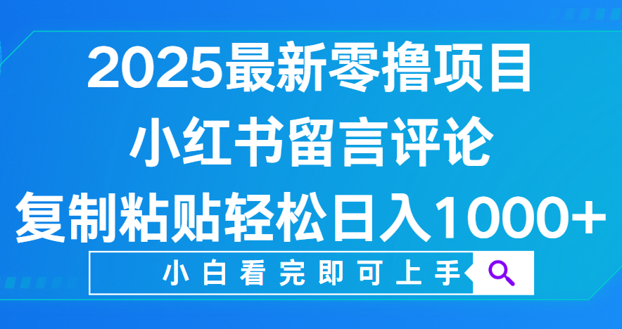 小红书留言评论，2025最新零撸项目，复制粘贴即可赚钱，轻松日入1000+创业之家-网创项目资源站-副业项目-创业项目-搞钱项目创业之家