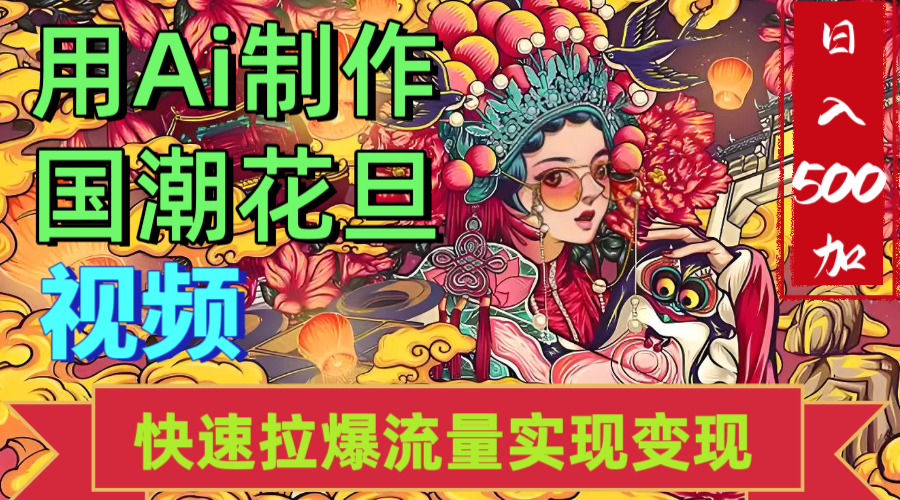 2025年七月劲爆Ai制作国潮花旦视频快速拉爆流量起号多方向变现（快速达到日入500+）创业之家-网创项目资源站-副业项目-创业项目-搞钱项目创业之家