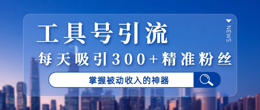 工具号引流，掌握被动收入的神器，每天吸引300+精准粉丝创业之家-网创项目资源站-副业项目-创业项目-搞钱项目创业之家