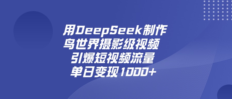 用DeepSeek制作鸟，世界摄影级视频，引爆短视频流量，单日变现1000+创业之家-网创项目资源站-副业项目-创业项目-搞钱项目创业之家