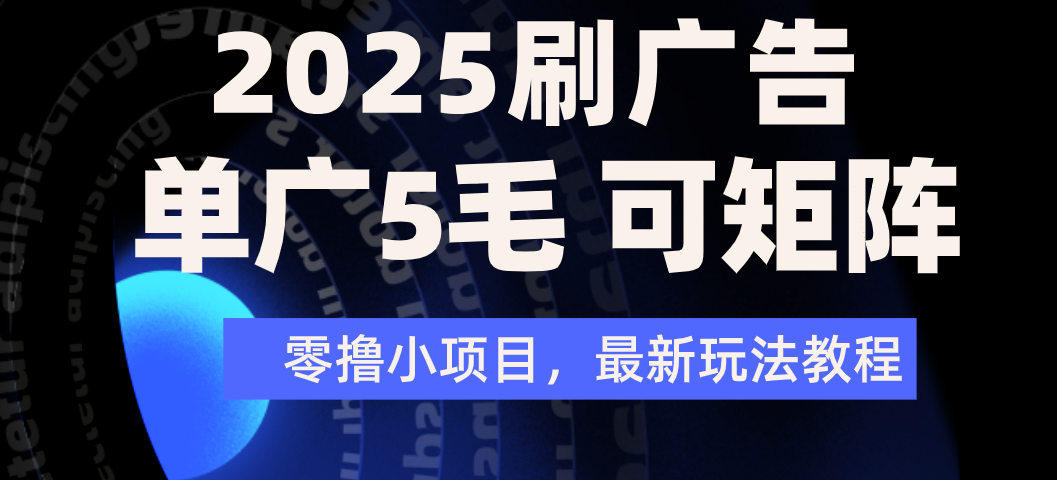 2025年零撸刷广告变现，单广5毛，可矩阵放大操作创业之家-网创项目资源站-副业项目-创业项目-搞钱项目创业之家