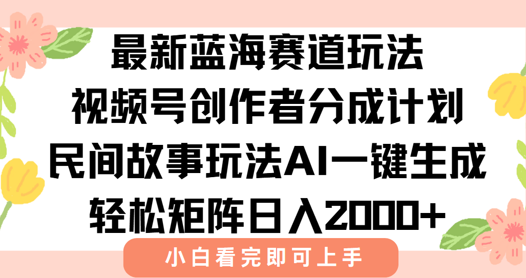 最新蓝海赛道玩法视频号创作者分成民间故事玩法，AI一键生成爆款视频，轻松日入2000+创业之家-网创项目资源站-副业项目-创业项目-搞钱项目创业之家