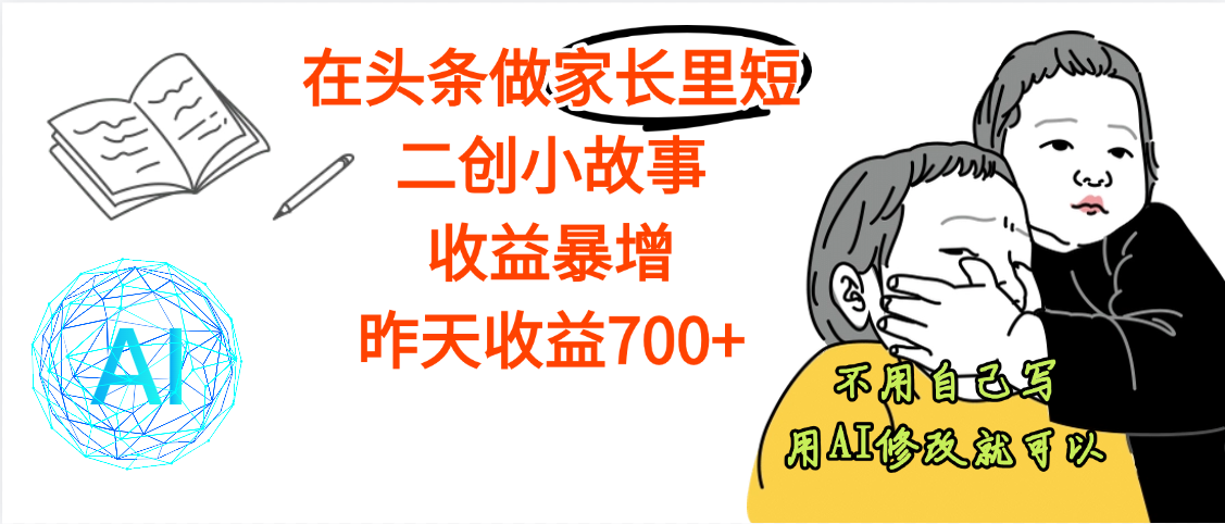 【劲爆】在头条做家长里短二创小故事，收益暴增，昨天收益700+创业之家-网创项目资源站-副业项目-创业项目-搞钱项目创业之家