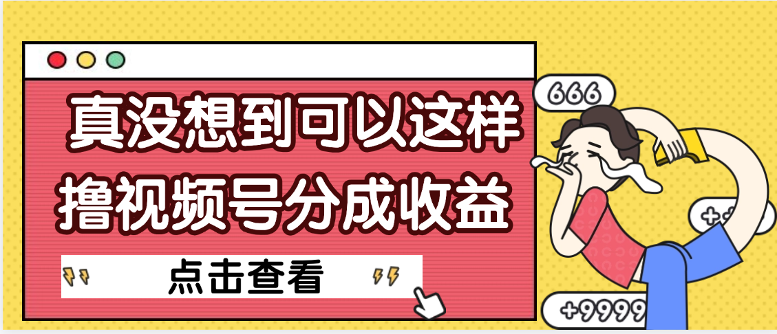 【天呐】真是没想到，视频号收益居然这么好赚创业之家-网创项目资源站-副业项目-创业项目-搞钱项目创业之家