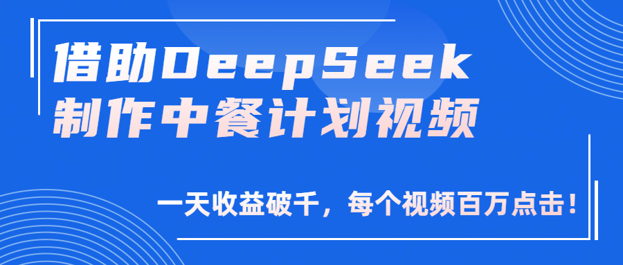 借助DeepSeek制作，中餐计划视频，一天收益破千，每个视频百万点击！创业之家-网创项目资源站-副业项目-创业项目-搞钱项目创业之家