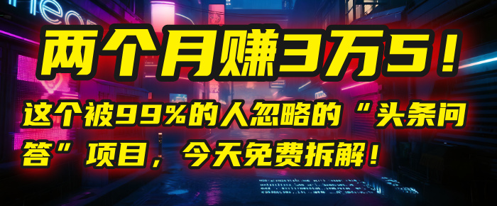 “头条问答”项目，今天免费拆解！两个月赚3万5！这个被99%的人忽略的创业之家-网创项目资源站-副业项目-创业项目-搞钱项目创业之家