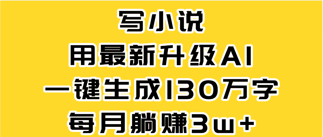 最新AI一键生成原创小说，一分钟能写130+字，每月睡后收益3W+创业之家-网创项目资源站-副业项目-创业项目-搞钱项目创业之家