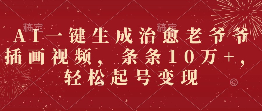 AI一键生成治愈老爷爷插画视频，条条10万+，轻松起号变现创业之家-网创项目资源站-副业项目-创业项目-搞钱项目创业之家