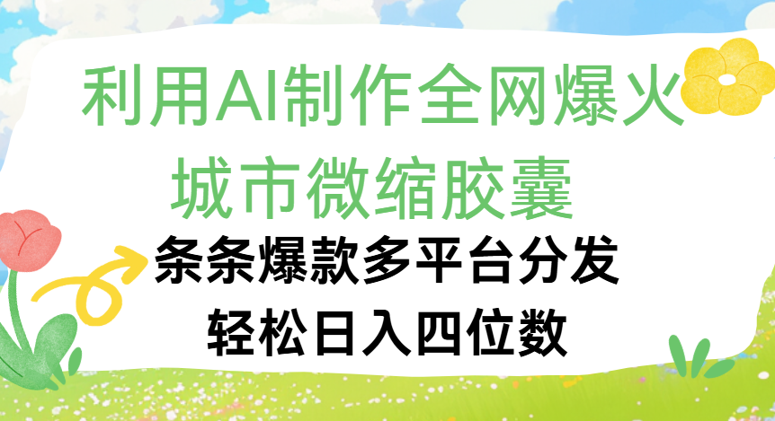 利用Ai制作全网爆火的城市微缩胶囊，条条爆款，多平台分发，轻松日入四位数创业之家-网创项目资源站-副业项目-创业项目-搞钱项目创业之家