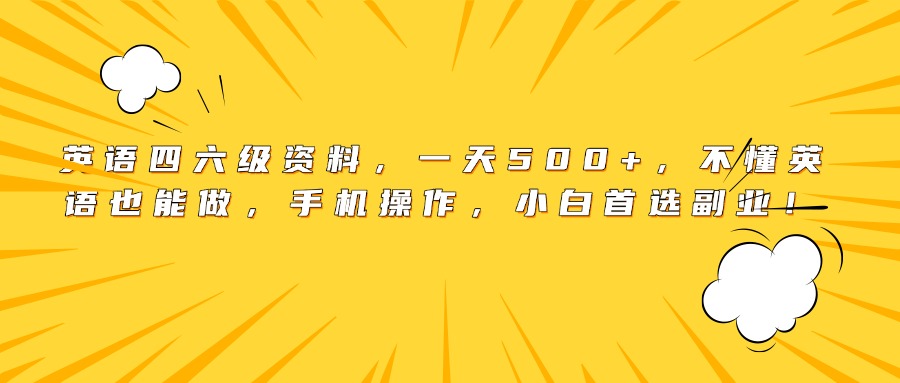 英语四六级资料，一天500+，不懂英语也能做，手机操作，小白首选副业！创业之家-网创项目资源站-副业项目-创业项目-搞钱项目创业之家
