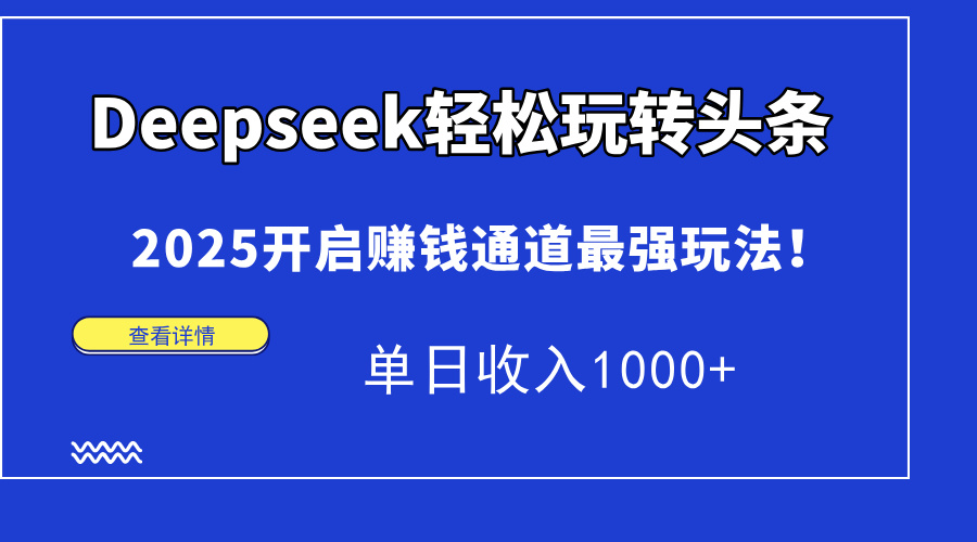 Deepseek轻松玩转头条，2025开启赚钱通道最强玩法！单日收入1000+创业之家-网创项目资源站-副业项目-创业项目-搞钱项目创业之家
