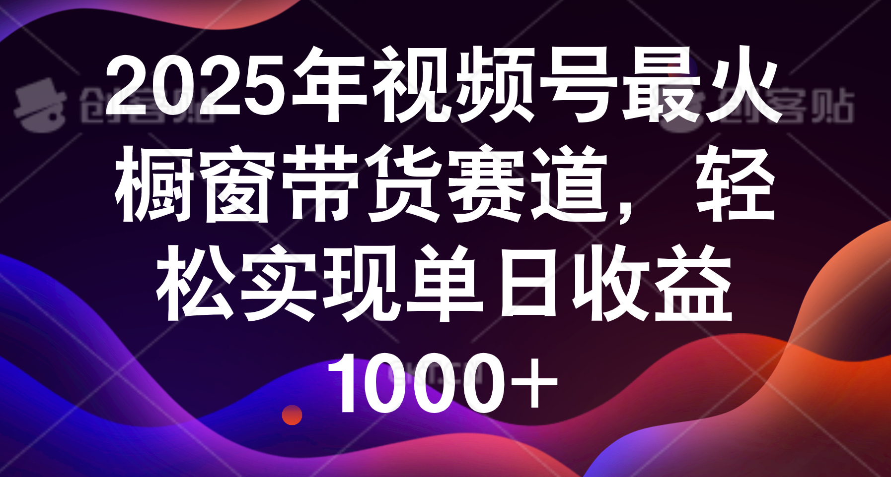 2025年视频号最火橱窗带货赛道，轻松实现单日收益1000+创业之家-网创项目资源站-副业项目-创业项目-搞钱项目创业之家