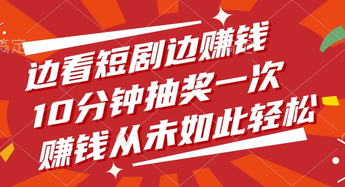 边看短剧边赚钱，10分钟抽奖一次，赚钱从未如此轻松创业之家-网创项目资源站-副业项目-创业项目-搞钱项目创业之家