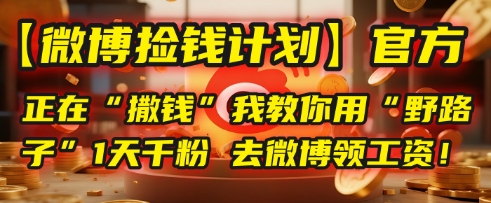 【微博捡钱计划】官方正在“撒钱”，我教你用“野路子”1天千粉，去微博领工资！创业之家-网创项目资源站-副业项目-创业项目-搞钱项目创业之家