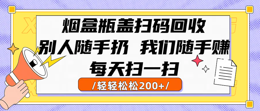 烟盒瓶盖扫码回收，别人随手扔 我们随手赚，闷声发大财，每天扫一扫轻轻松松200+创业之家-网创项目资源站-副业项目-创业项目-搞钱项目创业之家