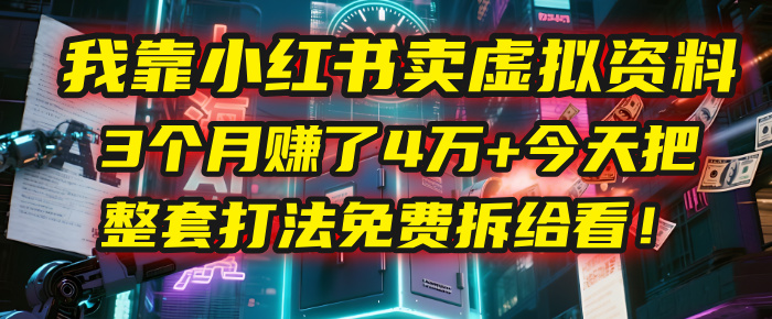 我靠“小红书卖虚拟资料”，3个月赚了4万+，今天把整套打法免费拆给你看！创业之家-网创项目资源站-副业项目-创业项目-搞钱项目创业之家