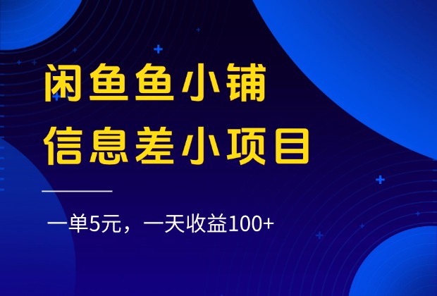 闲鱼鱼小铺信息差小项目，一单5元，一天收益100+创业之家-网创项目资源站-副业项目-创业项目-搞钱项目创业之家