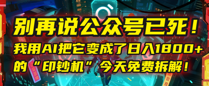 别再说公众号已死！我用AI把它变成了日入1800+的“印钞机”，今天免费拆解！创业之家-网创项目资源站-副业项目-创业项目-搞钱项目创业之家
