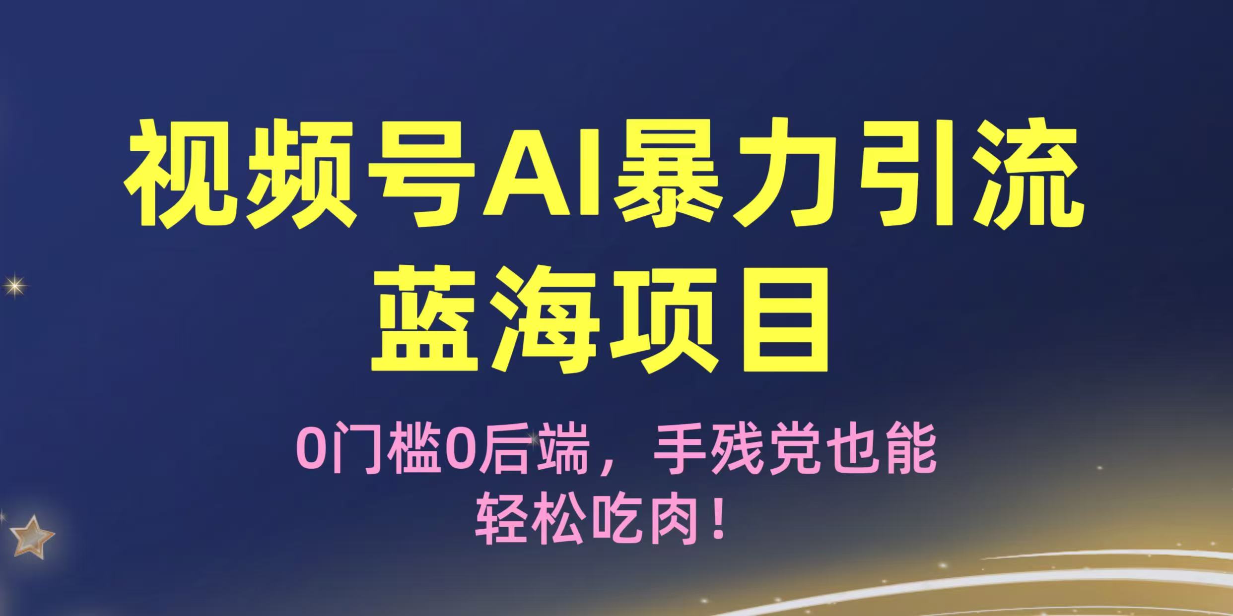 疯传！视频号AI暴力引流蓝海项目，0门槛0后端，手残党也能轻松吃肉！创业之家-网创项目资源站-副业项目-创业项目-搞钱项目创业之家
